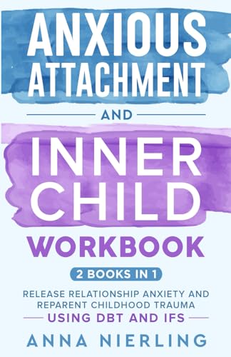 Anxious Attachment and Inner Child Workbook - 2 Books In 1: Release Relationship Anxiety and Reparent Childhood Trauma Using DBT and IFS (Self Love Beyond Anxiety)