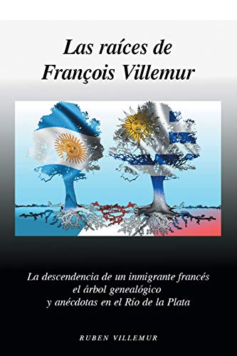 Las Raíces de Francois Villemur: La descendencia de un inmigrante francés, el árbol genealógico y anécdotas en el Río de la Plata (Spanish Edition)