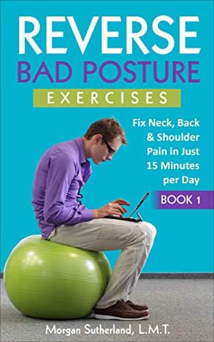Reverse Bad Posture Exercises: Fix Neck, Back & Shoulder Pain in Just 15 Minutes per Day (Reverse Your Pain Book 1) Kindle Edition