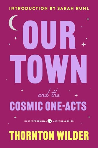 Our Town and the Cosmic One-Acts: The Long Christmas Dinner, The Happy Journey to Trenton and Camden, and Pullman Car Hiawatha (Harper Perennial Deluxe Editions)