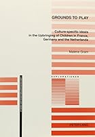 Grounds to Play: Culture-Specific Ideals in the Upbringing of Children in France, Germany and the Netherlands 082045947X Book Cover