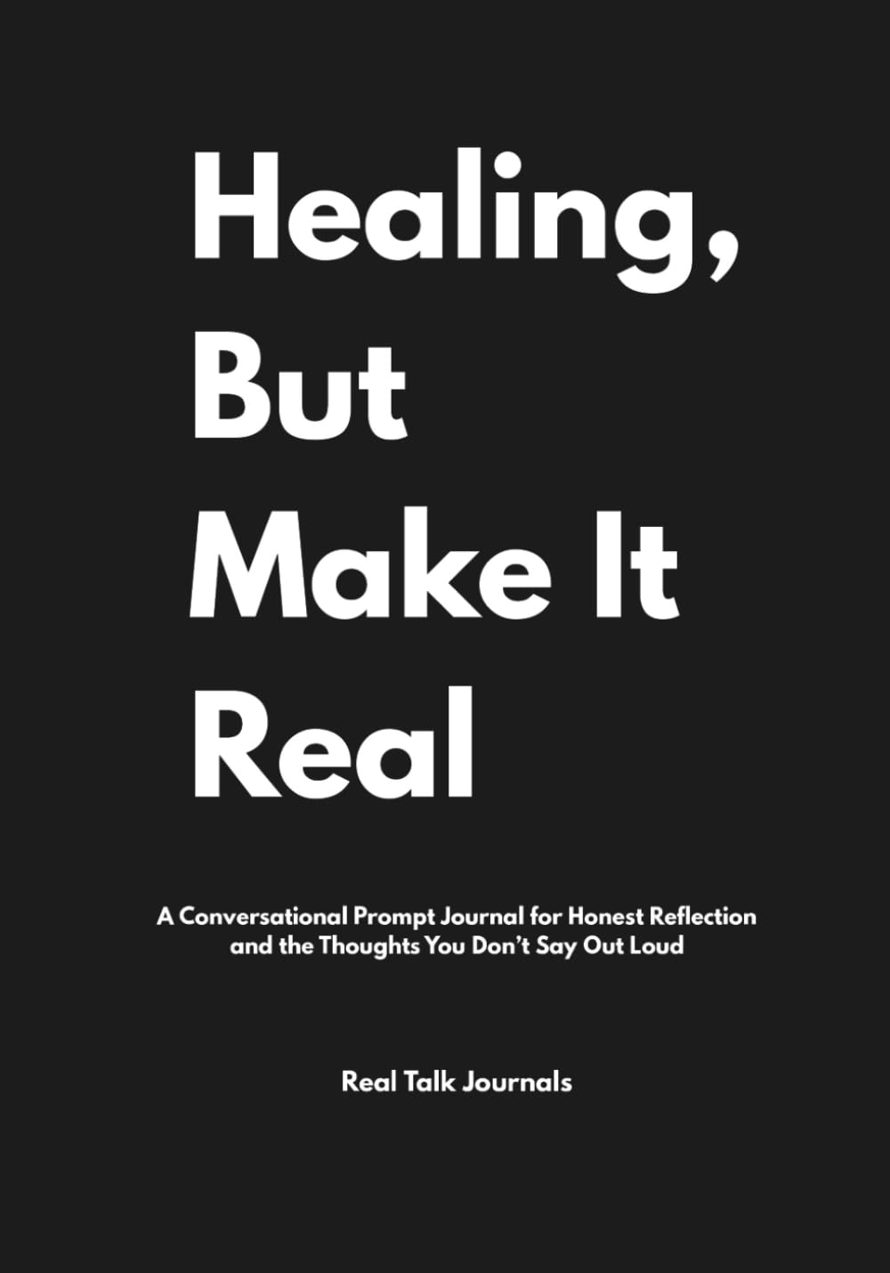 Healing, But Make It Real: A Conversational Prompt Journal for Honest Reflection and the Thoughts You Don’t Say Out Loud.