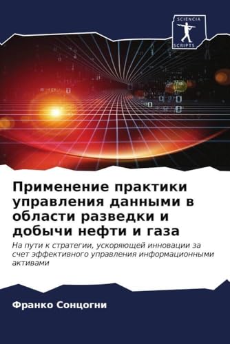 Применение практики управления данными в области разведки и добычи нефти и газа: На пути к стратегии, ускоряющей инновации за счет эффективного управления информационными активами (Russian Edition)