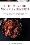 25 HOMEMADE NIGERIAN RECIPES: The essential cookbook to preparing delicious Nigerian dishes