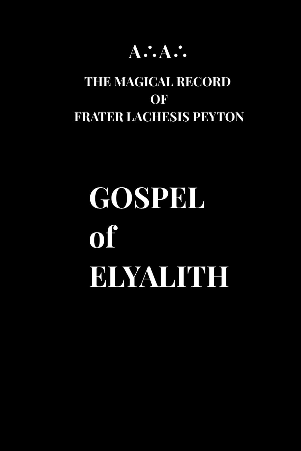 Gospel of Elyalith: A∴A∴ The Magical Record of Frater Lachesis Peyton