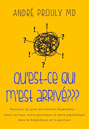 Qu'est-ce qui m'est arrivé???: Pourquoi les gens deviennent dépendants --- notre cerveau, notre génétique et notre psychologie dans la dépendance et la guérison