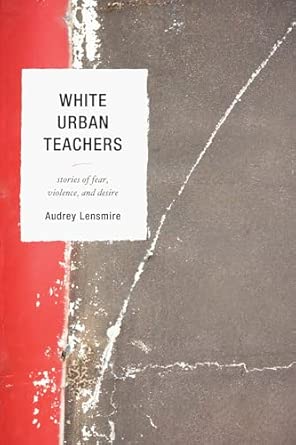 White Urban Teachers: Stories of Fear, Violence, and Desire book cover