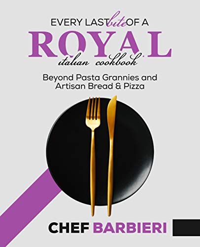 Every Last Bite of a Royal Italian Cookbook: Beyond Past Grannies and Artisan Bread and Pizza