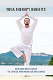  Yoga Therapy Benefits: Building Resistance To Stress And Increase Resilience: Inner Peace Yoga Therapy (English Edition)