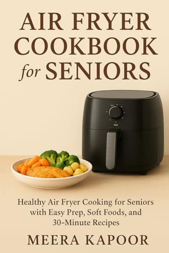 Air Fryer Cookbook for Seniors: Healthy Air Fryer Cooking for Seniors with Easy Prep, Soft Foods, and 30-Minute Recipes