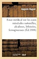 Essai Ma(c)Dical Sur Les Eaux Mina(c)Rales Naturelles: Alcalines, Lithina(c)Es, Ferrugineuses Et Magna(c)Siennes de Martigny-Les-Bains Vosges, Par Le Dr Huguet, 2013010664 Book Cover