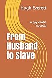 From Husband to Slave: A gay erotic novella (Hugh Everett Gay Erotica)