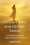 Traverser l\'ombre pour retrouver l\'amour: un chemin de guérison et de renaissance intérieure