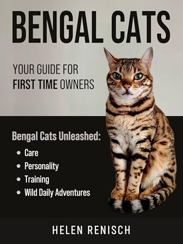 Bengal Cats Your Guide for First Time Owners: Bengal Cats Unleashed Care, Personality, Training, and Wild Daily Adventures