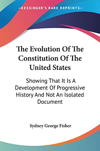 The Evolution Of The Constitution Of The United States: Showing That It Is A Development Of Progressive History And Not An Isolated Document