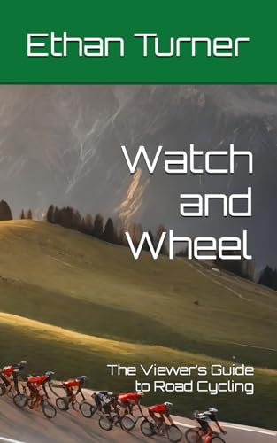 Watch and Wheel: The Viewer’s Guide to Road Cycling (SPINTOWIN: Cycling Essentials)