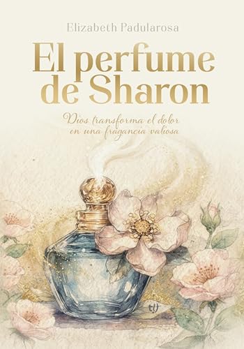 El perfume de Sharon: Dios transforma el dolor en una fragancia valiosa (Spanish Edition)