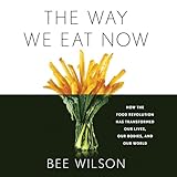 The Way We Eat Now: How the Food Revolution Has Transformed Our Lives, Our Bodies, and Our World
