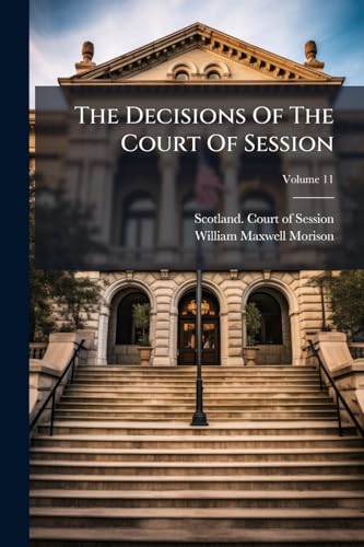 The Decisions Of The Court Of Session: From Its First Institution To The Present Time: Digested Under Proper Heads, In The Form Of A Dictionary; Volume 11