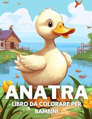 Anatra Libro Da Colorare Per Bambini: +40 Disegni Di Anatra Carini Divertenti E Facili Da Colorare Per Bambini, Ragazzi E Ragazze Che Amano Le Anatra, Alleviano Lo Stress E Si Rilassano