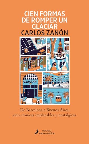 Cien formas de romper un glaciar: De Barcelona a Buenos Aires, cien crónicas implacables y nostálgicas