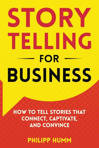 Storytelling for Business: How to Tell Stories that Connect, Captivate, and Convince (Business Communication Skills, Band 3)