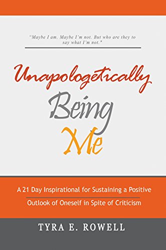 Unapologetically Being Me: A 21 Day Inspirational for Sustaining a Positive Outlook of Oneself in Spite of Criticism
