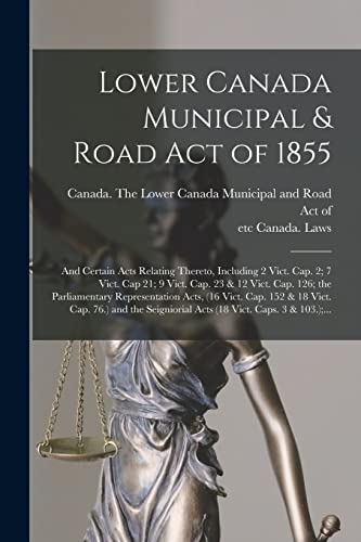 Lower Canada Municipal & Road Act of 1855 [microform]: and Certain Acts Relating Thereto, Including 2 Vict. Cap. 2; 7 Vict. Cap 21; 9 Vict. Cap. 23 & ... Vict. Cap. 152 & 18 Vict. Cap. 76.) And...