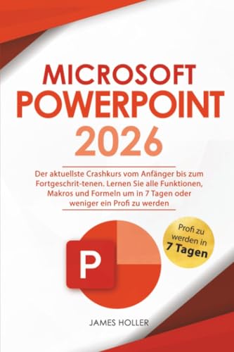 Microsoft PowerPoint: Der aktuellste Crashkurs vom Anfänger bis zum Fortgeschrit-tenen | Lernen Sie alle Funktionen, Makros und Formeln um in 7 Tagen oder...