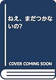 ねえ、まだつかないの?