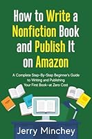 How to Write a Non-Fiction Book and Publish It on Amazon: A Complete Step-By-Step Beginner’s Guide to Writing and Publishing Your First Book—at Zero Cost 1947020145 Book Cover