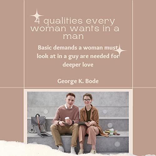 4 qualities every woman wants in a man: Basic demands a woman must look at in a guy are needed for deeper love (English Edition)