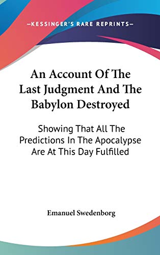 An Account Of The Last Judgment And The Babylon Destroyed: Showing That All The Predictions In The Apocalypse Are At This Day Fulfilled