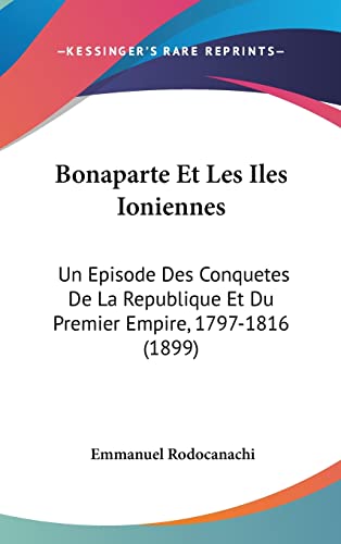 Bonaparte Et Les Iles Ioniennes: Un Episode Des Conquetes De La Republique Et Du Premier Empire, 1797-1816 (1899) (French Edition)