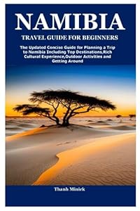 NAMIBIA TRAVEL GUIDE FOR BEGINNERS: The Updated Concise Guide for Planning a Trip to Namibia Including Top Destinations,Rich Cultural Experience,Outdoor Activities and Getting Around
