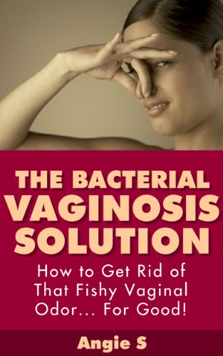 The Bacterial Vaginosis Solution: How to Get Rid of That Fishy Vaginal Odor... for Good! (bacterial vaginosis, bacterial vaginosis treatment, bacterial ... bv relief, bv cure, bv treatment, cure bv)