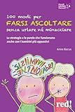100 modi per farsi ascoltare senza urlare né minacciare: Le strategie e le parole che funzionano anche con i bambini più oppostivi
