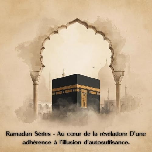 RAMADAN SERIES - Au coeur de la r&eacute;v&eacute;lation - D'une adh&eacute;rence &agrave; l'illusion d'autosuffisance.
