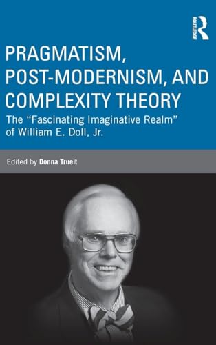 Pragmatism, Post-modernism, and Complexity Theory: The "Fascinating Imaginative Realm" of William E. Doll, Jr. (Studies in Curriculum Theory Series)