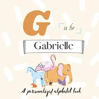 G is for Gabrielle: A Custom Alphabet Book Personalized With Your Name