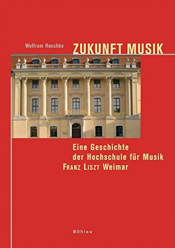Zukunft Musik. Eine Geschichte der Hochschule für Musik Franz Liszt Weimar: Eine Geschichte der Hoc