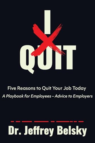I Quit: Five Reasons to Quit Your Job Today A Playbook for Employees - Advice to Employers