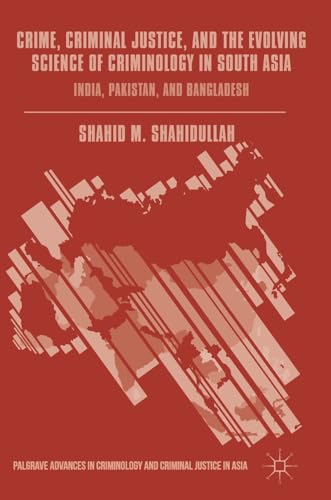 Crime, Criminal Justice, and the Evolving Science of Criminology in South Asia: India, Pakistan, and Bangladesh (Palgrave Advances in Criminology and Criminal Justice in Asia)