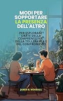 MODI PER SOPPORTARE LA PRESENZA DELL'ALTRO: PER ESPLORARE L'ARTE DELLA COMPRENSIONE, DELLA TOLLERANZA E DEL COMPROMESSO (Italian Edition) B0F5WTD3LC Book Cover