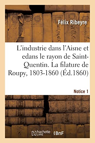 L'industrie dans l'Aisne et en particulier dans le rayon de Saint-Quentin. Notice 1: La filature de Roupy, 1803-1860 (French Edition)
