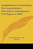 Ausfuhrliches Verzeichniss Der Aegyptischen Altertumer, Gipsabgusse Und Papyrus (1894) (German...