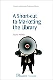 A Short-Cut to Marketing the Library (Chandos Information Professional Series)
