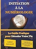  Initiation à la Numérologie: “ Le Guide Pratique pour Décoder Votre Vie”