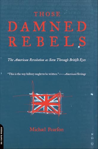 Those Damned Rebels: The American Revolution As Seen Through British Eyes