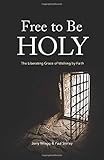 Free to Be Holy: The Liberating Grace of Walking by Faith